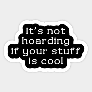 It's not hoarding if your stuff is cool. Sticker